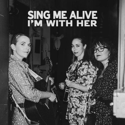 I'm With Her : Sing Me Alive (Album)